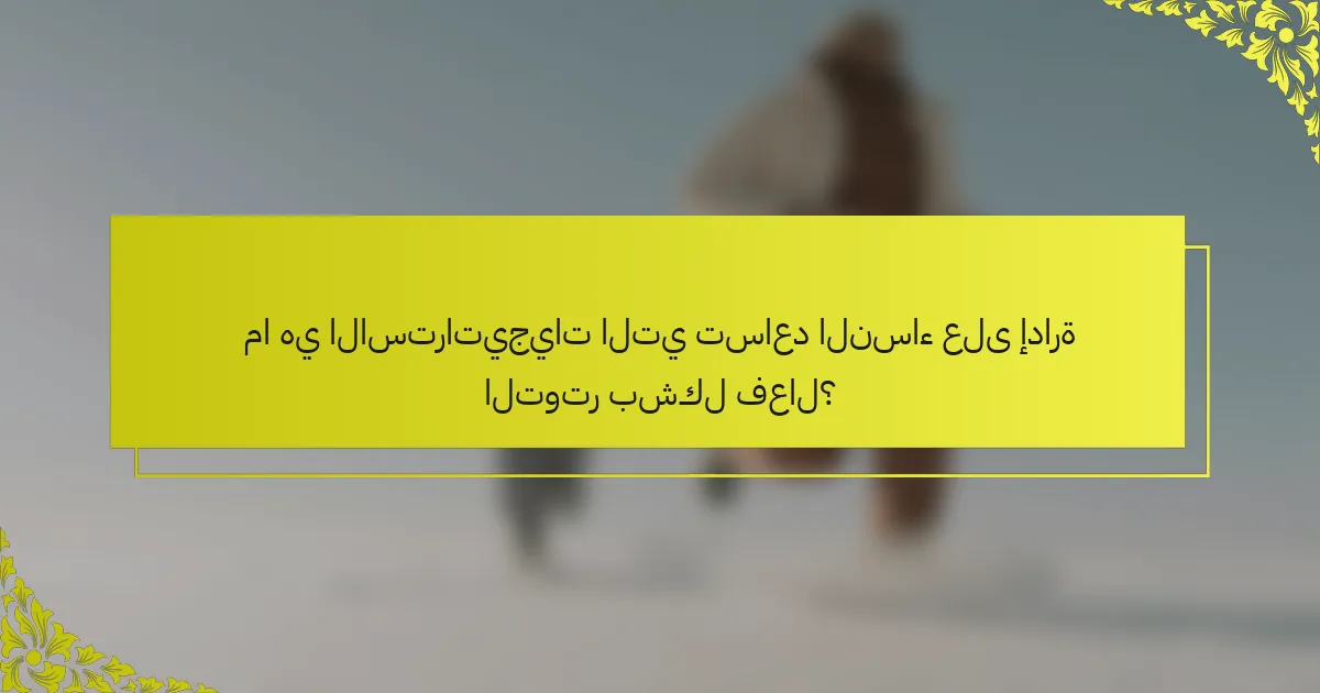 ما هي الاستراتيجيات التي تساعد النساء على إدارة التوتر بشكل فعال؟