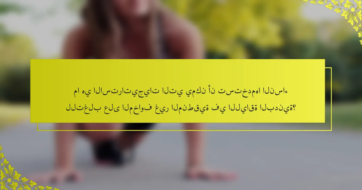 ما هي الاستراتيجيات التي يمكن أن تستخدمها النساء للتغلب على المخاوف غير المنطقية في اللياقة البدنية؟