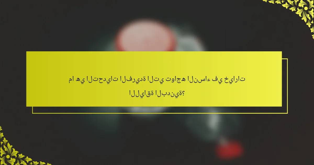 ما هي التحديات الفريدة التي تواجه النساء في خيارات اللياقة البدنية؟