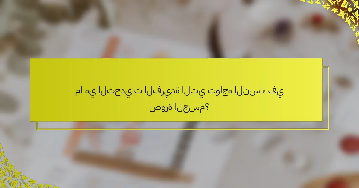 ما هي التحديات الفريدة التي تواجه النساء في صورة الجسم؟