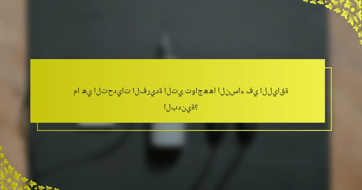 ما هي التحديات الفريدة التي تواجهها النساء في اللياقة البدنية؟