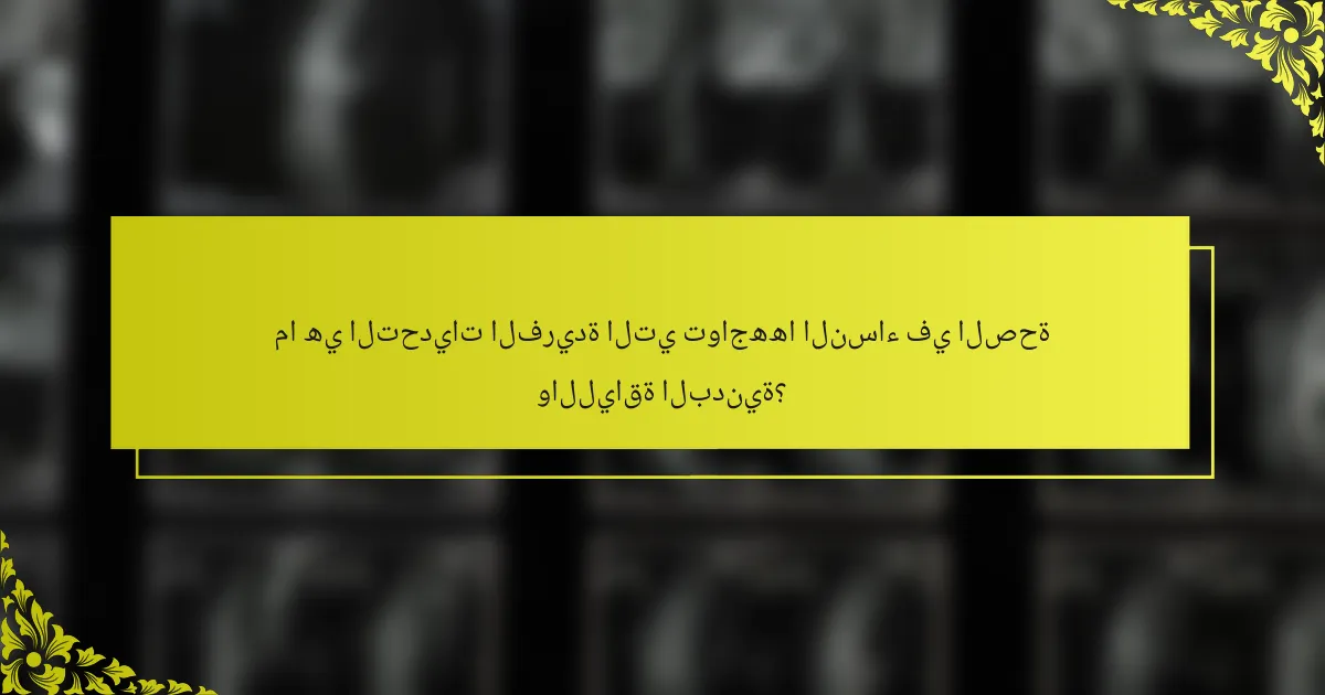 ما هي التحديات الفريدة التي تواجهها النساء في الصحة واللياقة البدنية؟