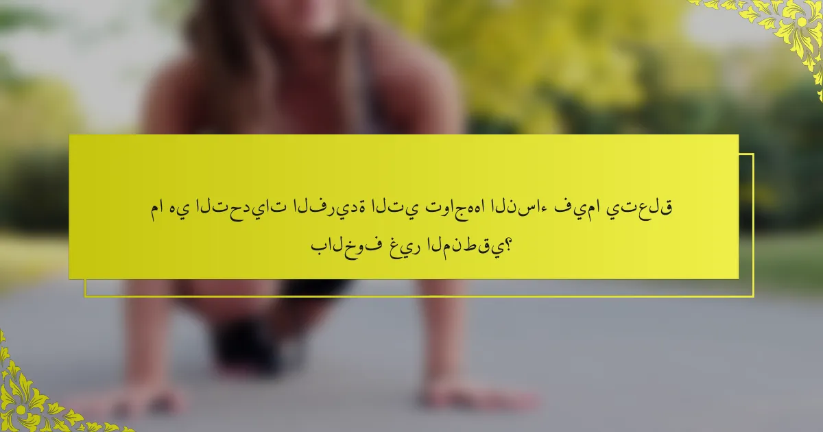 ما هي التحديات الفريدة التي تواجهها النساء فيما يتعلق بالخوف غير المنطقي؟