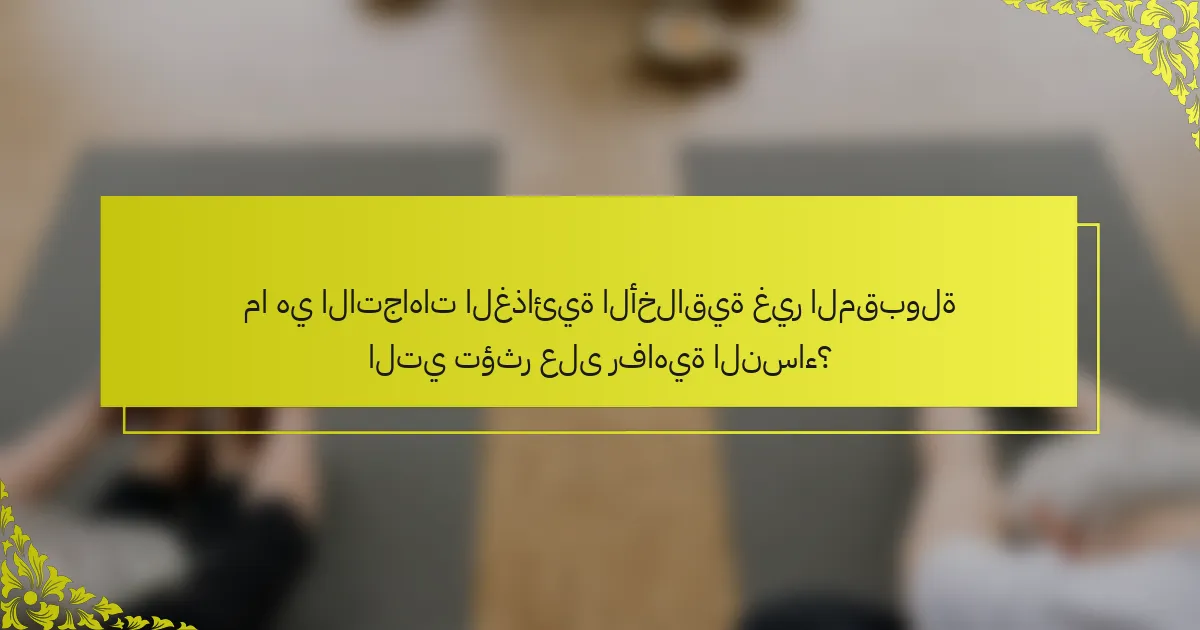 ما هي الاتجاهات الغذائية الأخلاقية غير المقبولة التي تؤثر على رفاهية النساء؟