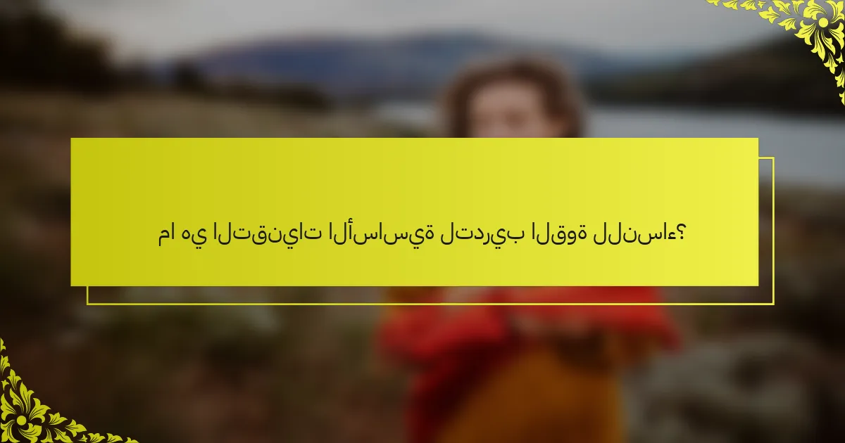ما هي التقنيات الأساسية لتدريب القوة للنساء؟