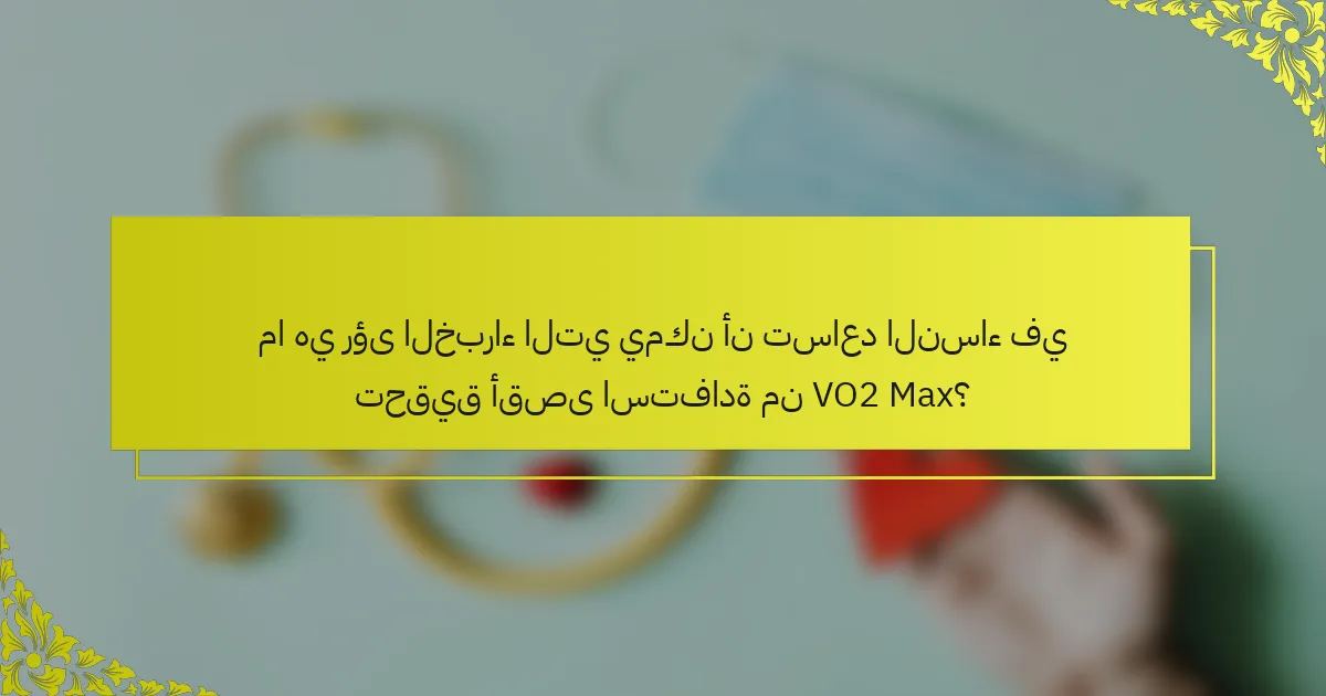 ما هي رؤى الخبراء التي يمكن أن تساعد النساء في تحقيق أقصى استفادة من VO2 Max؟