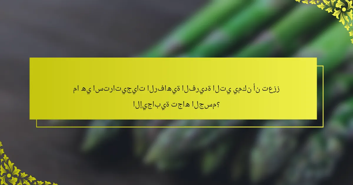 ما هي استراتيجيات الرفاهية الفريدة التي يمكن أن تعزز الإيجابية تجاه الجسم؟