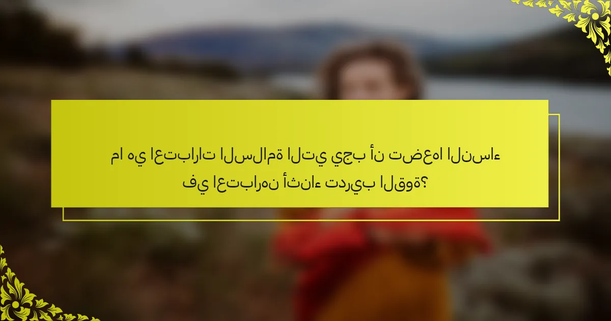 ما هي اعتبارات السلامة التي يجب أن تضعها النساء في اعتبارهن أثناء تدريب القوة؟