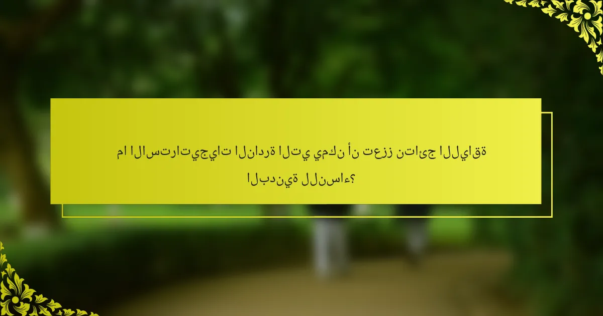 ما الاستراتيجيات النادرة التي يمكن أن تعزز نتائج اللياقة البدنية للنساء؟
