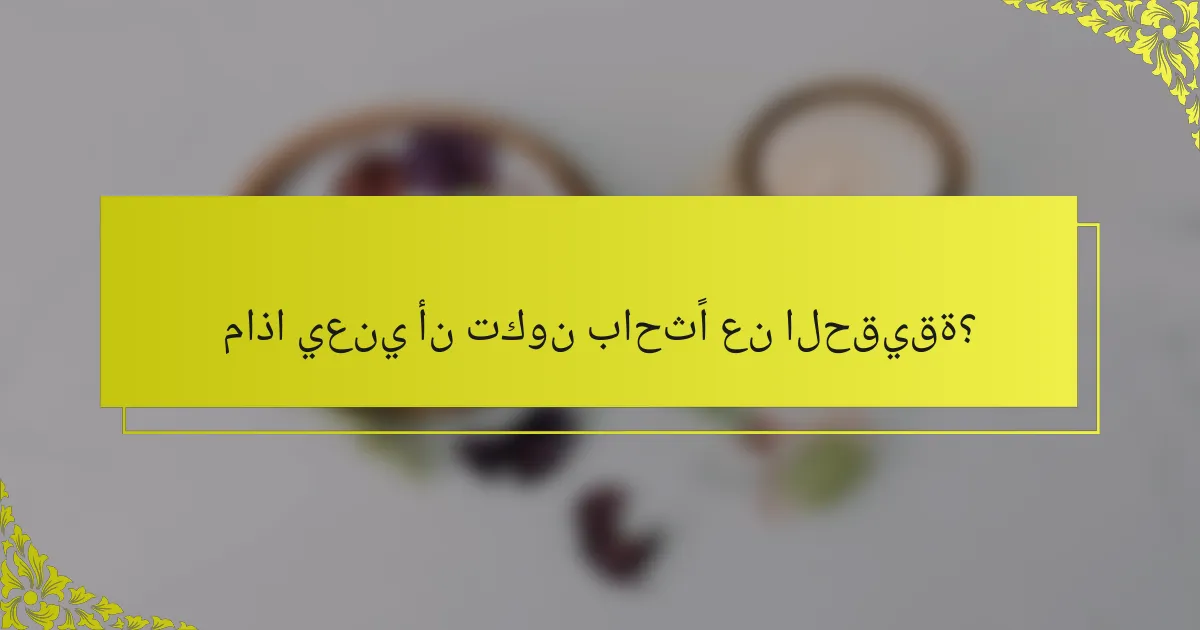 ماذا يعني أن تكون باحثًا عن الحقيقة؟